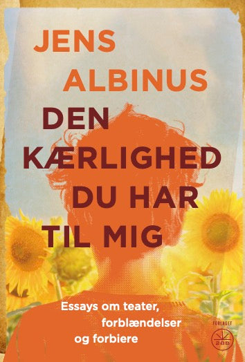Den kærlighed du har til mig - Essays om teater, forblændelser og forbiere