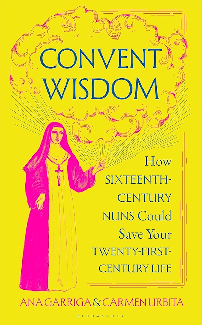 Convent Wisdom - How Sixteenth-Century Nuns Could Save Your Twenty-First-Century Life