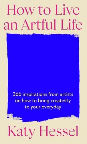 How To Live An Artful Life : 366 Inspirations from Artists on how to Bring Creativity to Your Everyday