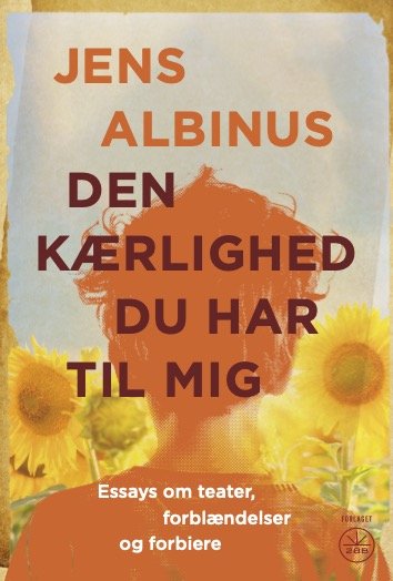 Den kærlighed du har til mig - Essays om teater, forblændelser og forbiere